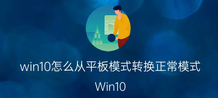 win10怎么从平板模式转换正常模式 Win10 平板模式转桌面模式教程